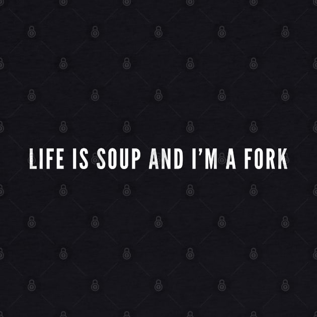 Life Is Soup and I'm A Fork - Funny Witty Humor by sillyslogans